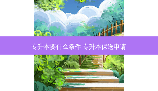 专升本要什么条件 专升本保送申请-第1张图片-天智网 专升本要什么条件 专升本保送申请-第1张图片-天智网