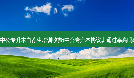 中公专升本自荐生培训收费(中公专升本协议班通过率高吗)-第1张图片-天智网 中公专升本自荐生培训收费(中公专升本协议班通过率高吗)-第1张图片-天智网