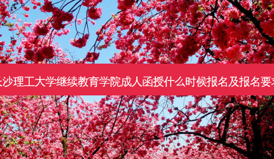 长沙理工大学继续教育学院成人函授什么时候报名及报名要求-第1张图片-天智网 长沙理工大学继续教育学院成人函授什么时候报名及报名要求-第1张图片-天智网