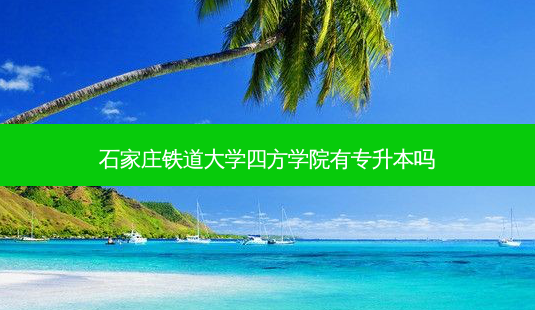石家庄铁道大学四方学院有专升本吗-第1张图片-天智网 石家庄铁道大学四方学院有专升本吗-第1张图片-天智网