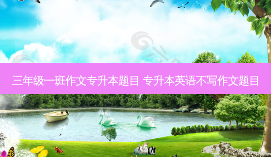 三年级一班作文专升本题目 专升本英语不写作文题目-第1张图片-天智网 三年级一班作文专升本题目 专升本英语不写作文题目-第1张图片-天智网