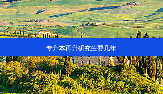 专升本再升研究生要几年-第1张图片-天智网 专升本再升研究生要几年-第1张图片-天智网