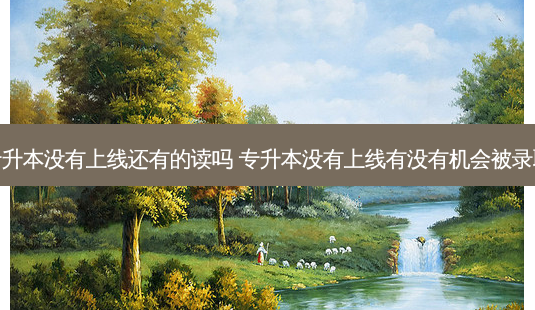 专升本没有上线还有的读吗 专升本没有上线有没有机会被录取-第1张图片-天智网 专升本没有上线还有的读吗 专升本没有上线有没有机会被录取-第1张图片-天智网