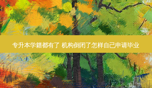 专升本学籍都有了 机构倒闭了怎样自己申请毕业-第1张图片-天智网 专升本学籍都有了 机构倒闭了怎样自己申请毕业-第1张图片-天智网