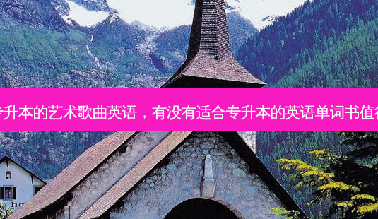 适合专升本的艺术歌曲英语,有没有适合专升本的英语单词书值得推荐-第1张图片-天智网 适合专升本的艺术歌曲英语,有没有适合专升本的英语单词书值得推荐-第1张图片-天智网