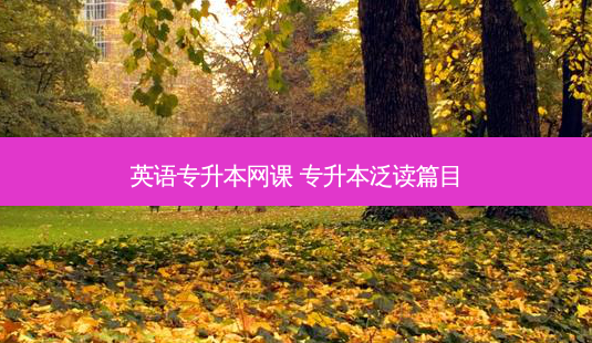 英语专升本网课 专升本泛读篇目-第1张图片-天智网 英语专升本网课 专升本泛读篇目-第1张图片-天智网