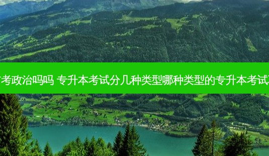 往年专升本有考政治吗吗 专升本考试分几种类型哪种类型的专升本考试不需要考政治-第1张图片-汇成专升本网