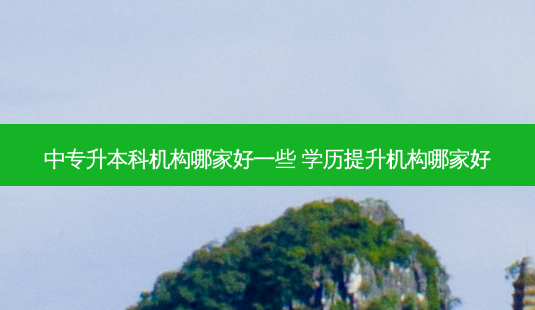 中专升本科机构哪家好一些 学历提升机构哪家好-第1张图片-天智网 中专升本科机构哪家好一些 学历提升机构哪家好-第1张图片-天智网