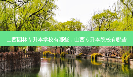 山西园林专升本学校有哪些,山西专升本院校有哪些-第1张图片-天智网 山西园林专升本学校有哪些,山西专升本院校有哪些-第1张图片-天智网