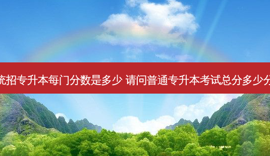统招专升本每门分数是多少 请问普通专升本考试总分多少分-第1张图片-天智网 统招专升本每门分数是多少 请问普通专升本考试总分多少分-第1张图片-天智网
