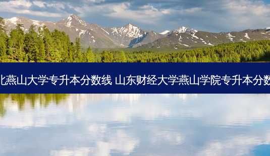 河北燕山大学专升本分数线 山东财经大学燕山学院专升本分数线-第1张图片-天智网 河北燕山大学专升本分数线 山东财经大学燕山学院专升本分数线-第1张图片-天智网