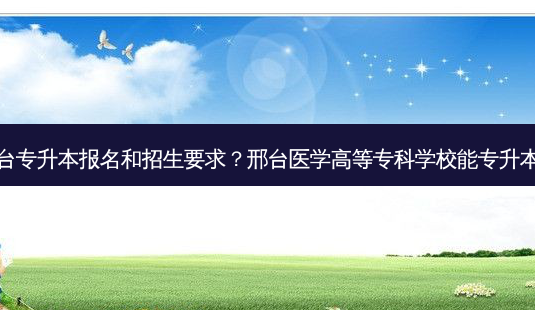 邢台专升本报名和招生要求?邢台医学高等专科学校能专升本吗-第1张图片-天智网 邢台专升本报名和招生要求?邢台医学高等专科学校能专升本吗-第1张图片-天智网