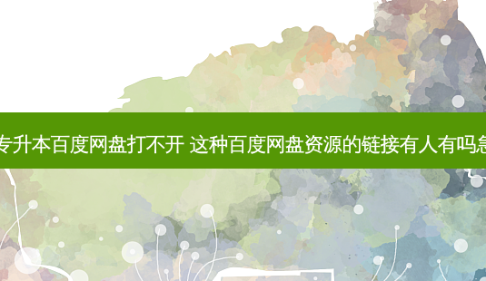 自考专升本百度网盘打不开 这种百度网盘资源的链接有人有吗急需呀-第1张图片-汇成专升本网