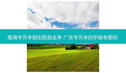 珠海专升本招生院校名单 广东专升本的学校有那些-第1张图片-天智网 珠海专升本招生院校名单 广东专升本的学校有那些-第1张图片-天智网