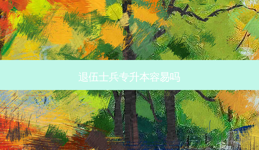退伍士兵专升本容易吗-第1张图片-天智网 退伍士兵专升本容易吗-第1张图片-天智网