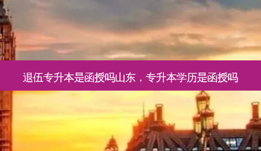 退伍专升本是函授吗山东,专升本学历是函授吗-第1张图片-天智网 退伍专升本是函授吗山东,专升本学历是函授吗-第1张图片-天智网