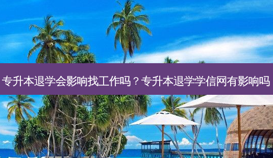 专升本退学会影响找工作吗?专升本退学学信网有影响吗-第1张图片-天智网 专升本退学会影响找工作吗?专升本退学学信网有影响吗-第1张图片-天智网