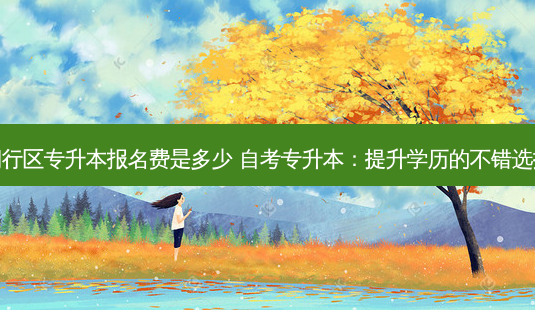 闵行区专升本报名费是多少 自考专升本:提升学历的不错选择-第1张图片-天智网 闵行区专升本报名费是多少 自考专升本:提升学历的不错选择-第1张图片-天智网