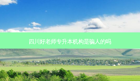 四川好老师专升本机构是骗人的吗-第1张图片-天智网 四川好老师专升本机构是骗人的吗-第1张图片-天智网