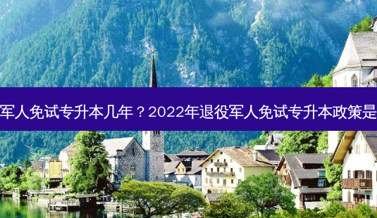 退伍军人免试专升本几年?2022年退役军人免试专升本政策是什么-第1张图片-天智网 退伍军人免试专升本几年?2022年退役军人免试专升本政策是什么-第1张图片-天智网