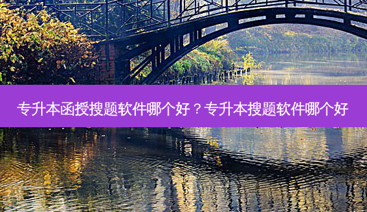 专升本函授搜题软件哪个好?专升本搜题软件哪个好-第1张图片-天智网 专升本函授搜题软件哪个好?专升本搜题软件哪个好-第1张图片-天智网