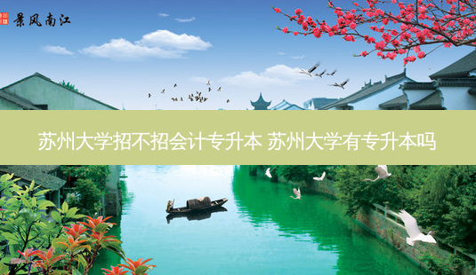 苏州大学招不招会计专升本 苏州大学有专升本吗-第1张图片-天智网 苏州大学招不招会计专升本 苏州大学有专升本吗-第1张图片-天智网