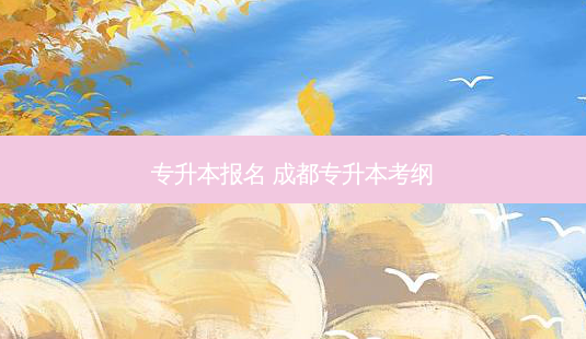 专升本报名 成都专升本考纲-第1张图片-天智网 专升本报名 成都专升本考纲-第1张图片-天智网