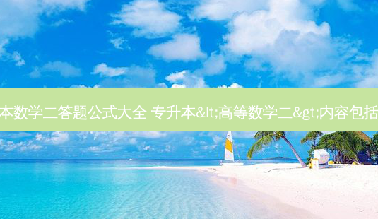 专升本数学二答题公式大全 专升本<高等数学二>内容包括哪些-第1张图片-天智网 专升本数学二答题公式大全 专升本<高等数学二>内容包括哪些-第1张图片-天智网