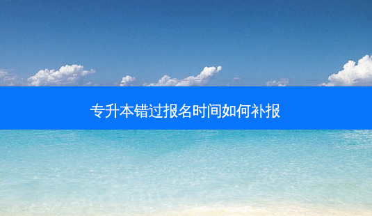 专升本错过报名时间如何补报-第1张图片-天智网 专升本错过报名时间如何补报-第1张图片-天智网