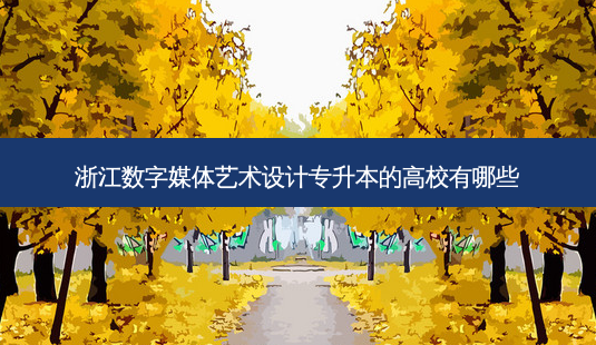 浙江数字媒体艺术设计专升本的高校有哪些-第1张图片-天智网 浙江数字媒体艺术设计专升本的高校有哪些-第1张图片-天智网
