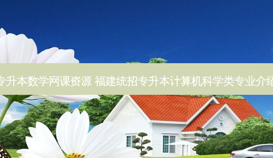 福建专升本数学网课资源 福建统招专升本计算机科学类专业介绍大全-第1张图片-天智网 福建专升本数学网课资源 福建统招专升本计算机科学类专业介绍大全-第1张图片-天智网