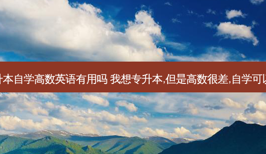 专升本自学高数英语有用吗 我想专升本,但是高数很差,自学可以吗-第1张图片-汇成专升本网