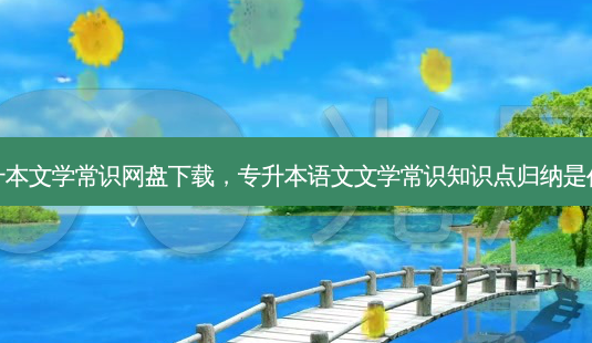 专升本文学常识网盘下载,专升本语文文学常识知识点归纳是什么-第1张图片-天智网 专升本文学常识网盘下载,专升本语文文学常识知识点归纳是什么-第1张图片-天智网