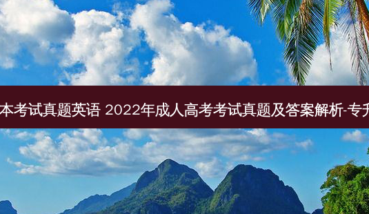 北京市专升本考试真题英语 2022年成人高考考试真题及答案解析-专升本《英语》-第1张图片-天智网 北京市专升本考试真题英语 2022年成人高考考试真题及答案解析-专升本《英语》-第1张图片-天智网