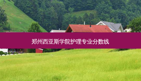 郑州西亚斯学院护理专业分数线-第1张图片-天智网 郑州西亚斯学院护理专业分数线-第1张图片-天智网