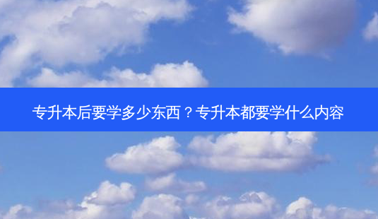 专升本后要学多少东西?专升本都要学什么内容-第1张图片-天智网 专升本后要学多少东西?专升本都要学什么内容-第1张图片-天智网