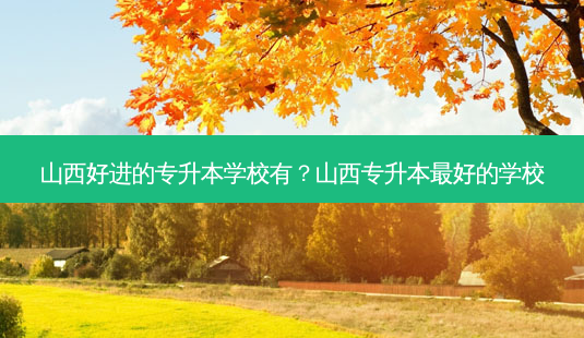 山西好进的专升本学校有?山西专升本 *** 好的学校-第1张图片-天智网 山西好进的专升本学校有?山西专升本 *** 好的学校-第1张图片-天智网