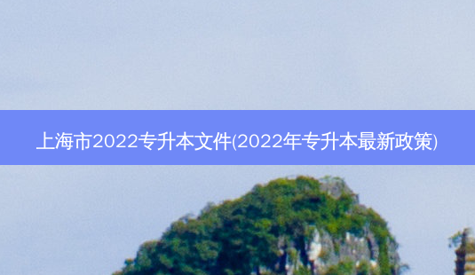 上海市2022专升本文件(2022年专升本 *** 新政策)-第1张图片-汇成专升本网