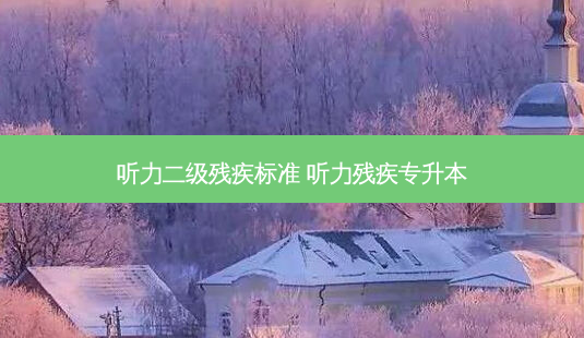 听力二级残疾标准 听力残疾专升本-第1张图片-天智网 听力二级残疾标准 听力残疾专升本-第1张图片-天智网