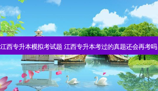 江西专升本模拟考试题 江西专升本考过的真题还会再考吗-第1张图片-汇成专升本网