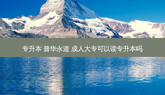 专升本 普华永道 成人大专可以读专升本吗-第1张图片-天智网 专升本 普华永道 成人大专可以读专升本吗-第1张图片-天智网