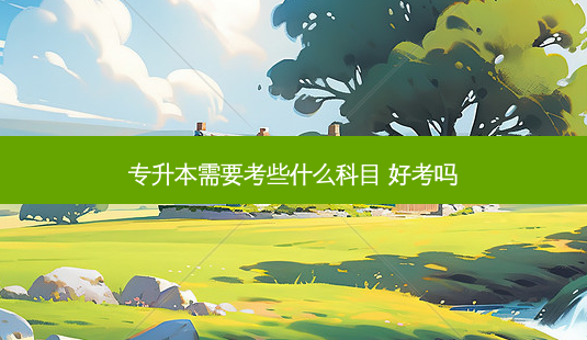 专升本需要考些什么科目 好考吗-第1张图片-天智网 专升本需要考些什么科目 好考吗-第1张图片-天智网