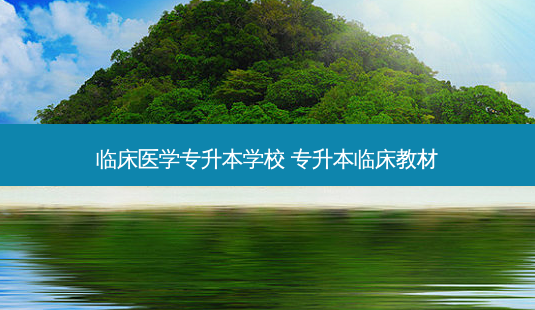 临床医学专升本学校 专升本临床教材-第1张图片-天智网 临床医学专升本学校 专升本临床教材-第1张图片-天智网