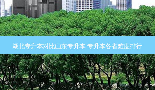 湖北专升本对比山东专升本 专升本各省难度排行-第1张图片-汇成专升本网