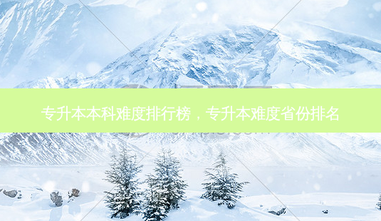 专升本本科难度排行榜,专升本难度省份排名-第1张图片-天智网 专升本本科难度排行榜,专升本难度省份排名-第1张图片-天智网