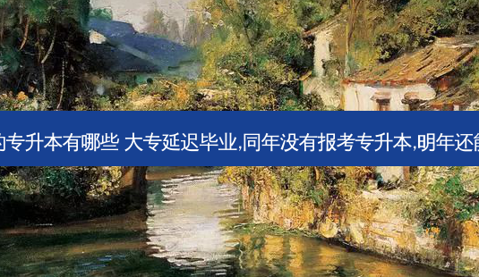 二次延迟的专升本有哪些 大专延迟毕业,同年没有报考专升本,明年还能专升本不-第1张图片-天智网 二次延迟的专升本有哪些 大专延迟毕业,同年没有报考专升本,明年还能专升本不-第1张图片-天智网