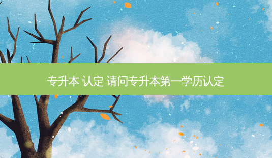 专升本 认定 请问专升本之一学历认定-第1张图片-天智网 专升本 认定 请问专升本之一学历认定-第1张图片-天智网