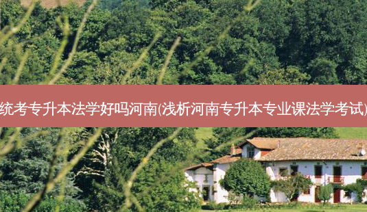 统考专升本法学好吗河南(浅析河南专升本专业课法学考试)-第1张图片-天智网 统考专升本法学好吗河南(浅析河南专升本专业课法学考试)-第1张图片-天智网