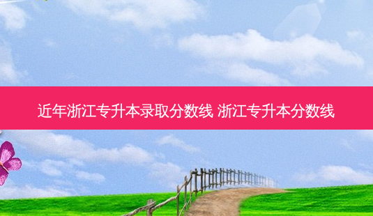 近年浙江专升本录取分数线 浙江专升本分数线-第1张图片-天智网 近年浙江专升本录取分数线 浙江专升本分数线-第1张图片-天智网