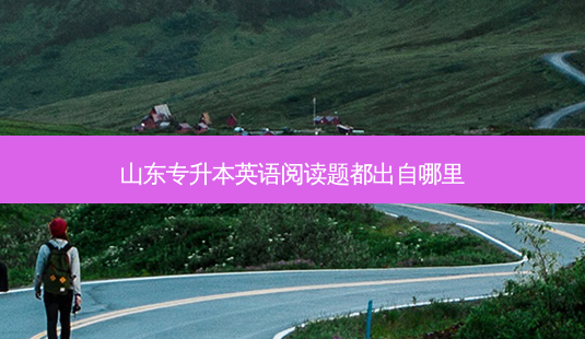 山东专升本英语阅读题都出自哪里-第1张图片-天智网 山东专升本英语阅读题都出自哪里-第1张图片-天智网